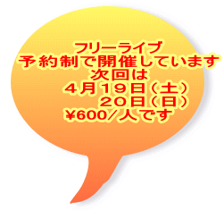 フリーライブ 予約制で開催しています 次回は   ４月１９日（土） 　　   ２０日（日） \600/人です