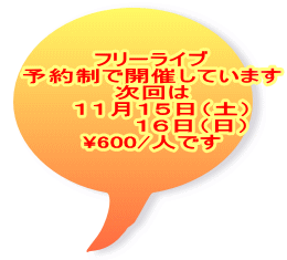 フリーライブ 予約制で開催しています 次回は   １１月１５日（土） 　　     １６日（日） \600/人です