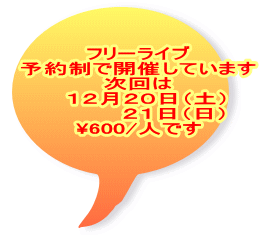 フリーライブ 予約制で開催しています 次回は   １２月２０日（土） 　　     ２１日（日） \600/人です