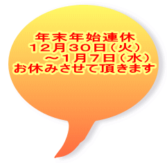 年末年始連休 １２月３０日（火） 　　～１月７日（水） お休みさせて頂きます