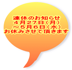 連休のお知らせ ４月２７日（月） ～５月６日（水） お休みさせて頂きます