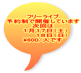 フリーライブ 予約制で開催しています 次回は   １月１７日（土） 　　   １８日（日） \600/人です