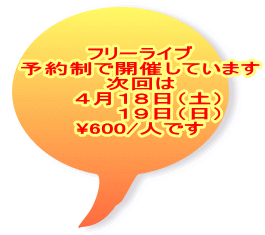 フリーライブ 予約制で開催しています 次回は   ４月１８日（土） 　　   １９日（日） \600/人です