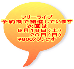 フリーライブ 予約制で開催しています 次回は   ９月１９日（土） 　　   ２０日（日） \800/人です