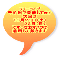 フリーライブ 予約制で開催してます 次回は １０月２１日（土） 　　  ２２日（日） です。なおマスクは 着用して戴きます